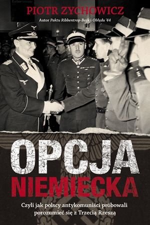 Piotr Zychowicz Opcja niemiecka Czyli jak polscy antykomuniści próbowali porozumieć się z III Rzeszą