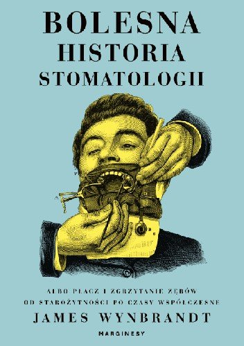 James Wynbrandt
Bolesna historia stomatologii
albo płacz i zgrzytanie zębów od starożytności po czasy współczesne