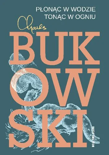 Charles Bukowski
Płonąc w wodzie, tonąc w ogniu
