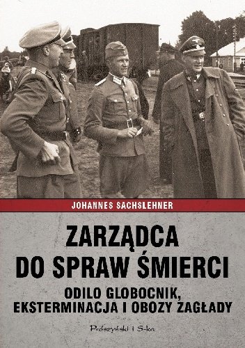 Johannes Sachslehner
Zarządca do spraw śmierci.
Odilo Globocnick, eksterminacja i obozy zagłady