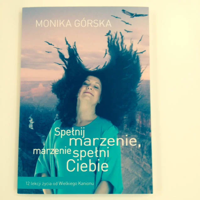 "Spełnij marzenie, marzenie spełni Ciebie" Monika Górska