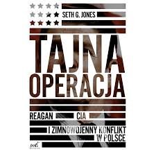 Seth G. Jones
Tajna operacja
Reagan, CIA i zimnowojenny konflikt w Polsce