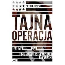 Seth G. Jones
Tajna operacja
Reagan, CIA i zimnowojenny konflikt w Polsce