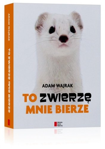 To zwierzę mnie bierze
Adam Wajrak