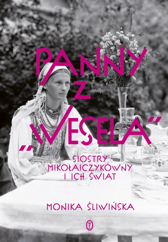 Monika Śliwińska
Panny z Wesela.
Siostry Mikołajczykówny i ich świat
