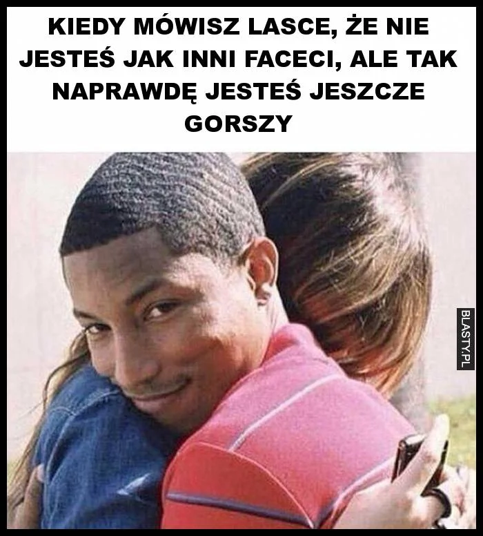 "Nie jestem jak inni faceci" – to najczęściej tekst na tani podryw.