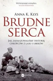 Anna K. Kłys
Brudne serca
Jak zafałszowaliśmy historię chłopców z lasu i ubeków