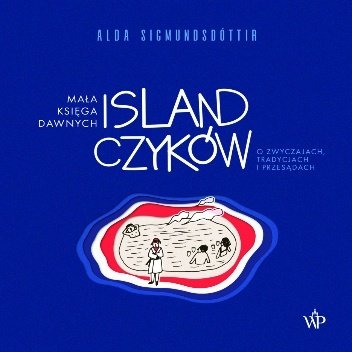 Alda Sigmundsdottir
Mała księga dawnych Islandczyków
O zwyczajach, tradycjach i przesądach