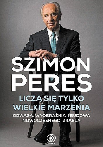 Szimon Peres
Liczą się tylko wielkie marzenia
Odwaga, wyobraźnia i budowa nowoczesnego Izraela