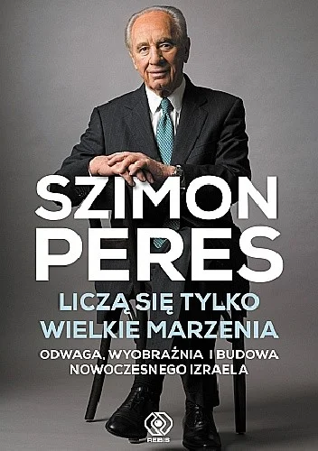 Szimon Peres
Liczą się tylko wielkie marzenia
Odwaga, wyobraźnia i budowa nowoczesnego Izraela