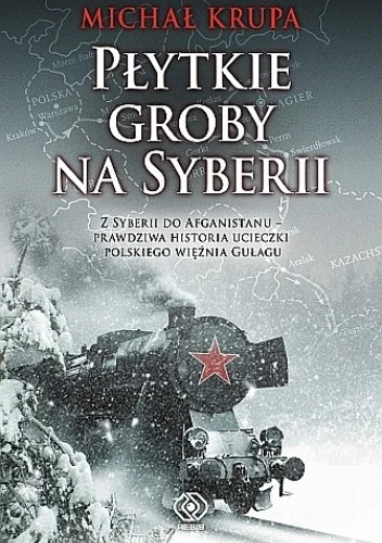Michał Krupa
Płytkie groby na Syberii
Z Syberii do Afganistanu-prawdziwa historia ucieczki polskiego więźnia z gułagu