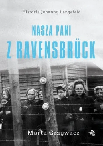 Marta Grzywacz
Nasza pani z Ravensbruck
Historia Johanny Langefeld