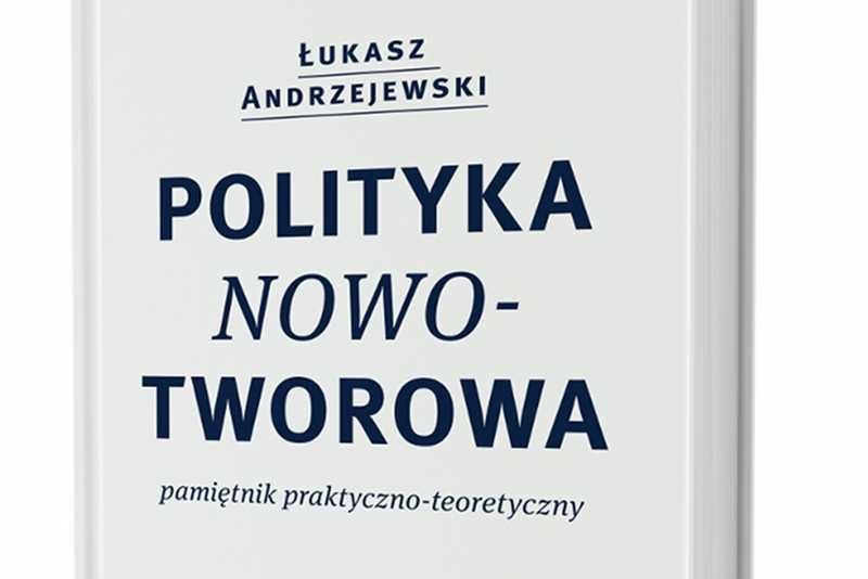 "Polityka nowotworowa. Pamiętnik praktyczno-teoretyczny" autorstwa Łukasza Andrzejewskiego, Wydawnictwo Krytyka Polityczna.