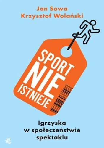 Jan Sowa
Krzysztof Wolański
Sport nie istnieje
Igrzyska w społeczeństwie spektaklu