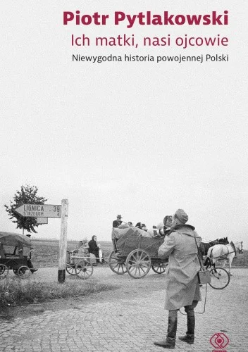 Piotr Pytlakowski
Ich matki, nasi ojcowie
Niewygodna historia powojennej Polski