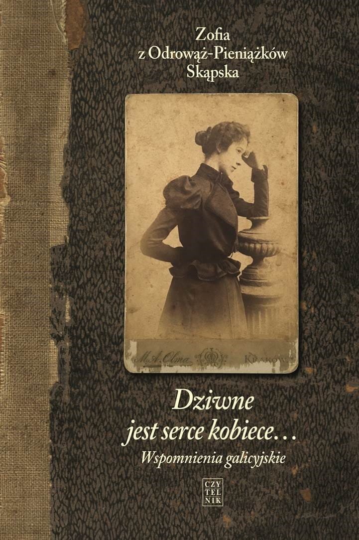 Zofia z Odrowąż-Pieniążków Skąpska
Dziwne jest serce kobiece...
Wspomnienia galicyjskie