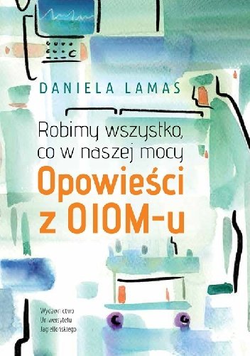 Daniela Lamas
Robimy wszystko, co w naszej mocy.
Opowieści z OIOM-u