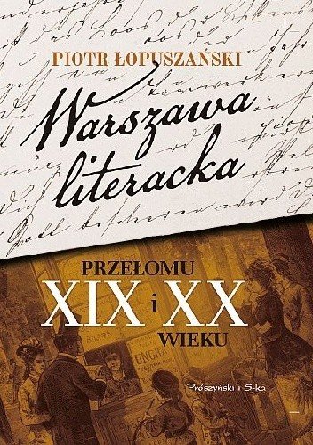 Piotr Łopuszański
Warszawa literacka przełomu XIX i XX wieku