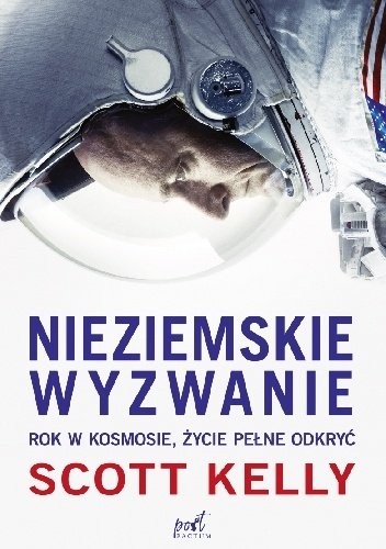 Scott Kelly
Nieziemskie wyzwanie
Rok w kosmosie, życie pełne odkryć