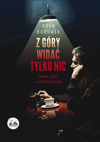 Arek Borowik
Z góry widać tylko nic.
Mocna rzecz o namiętnościach