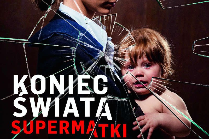 Idealne i wściekłe - takie są dzisiaj matki-Polki. Sfrustrowane realizowaniem wizerunku perfekcyjnej matki robiącej karierę