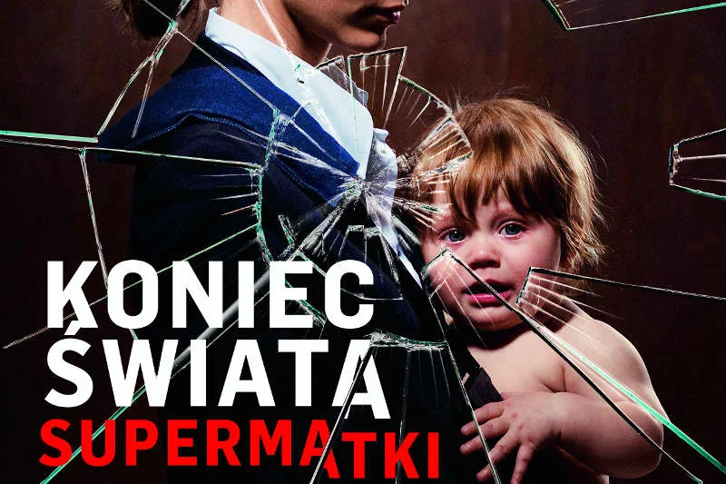 Idealne i wściekłe - takie są dzisiaj matki-Polki. Sfrustrowane realizowaniem wizerunku perfekcyjnej matki robiącej karierę