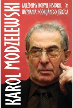 Karol Modzelewski
Zajeździmy kobyłę historii. Wyznania poobijanego jeźdźca