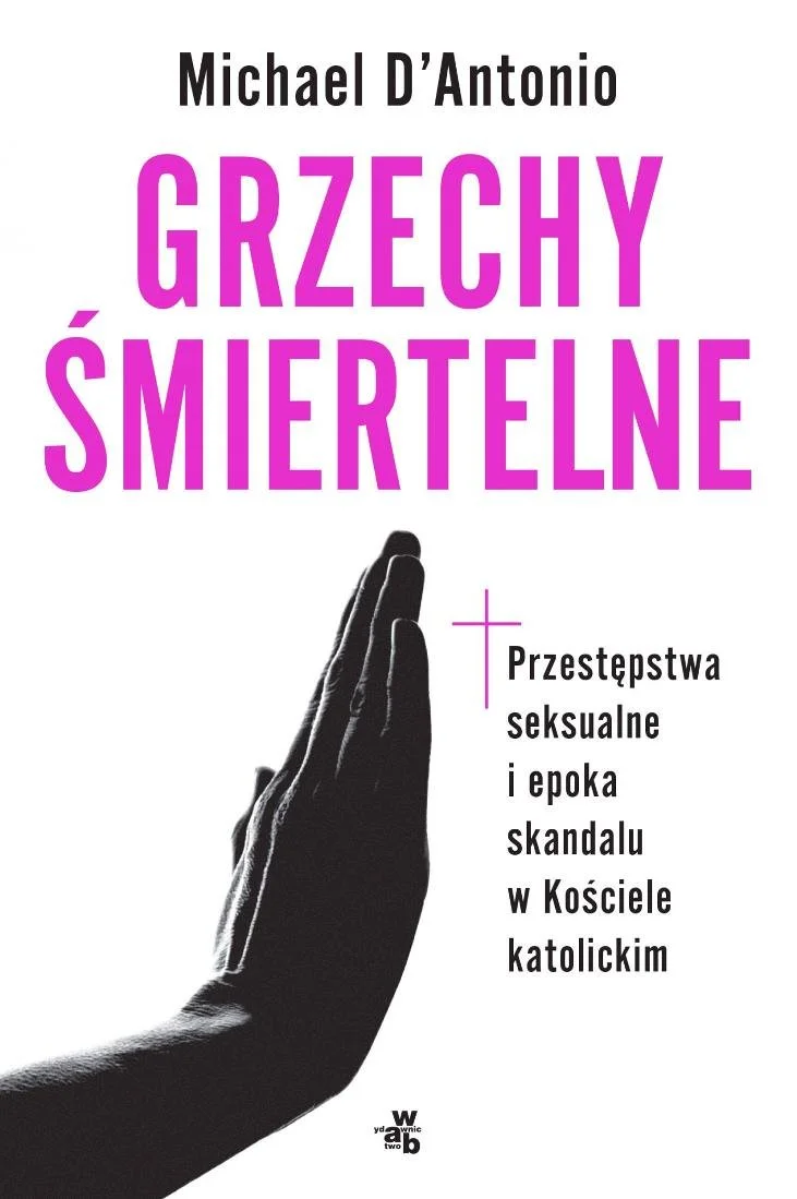 Michael D`Antonio
Grzechy śmiertelne.
Przestępstwa seksualne i epoka skandalu w Kościele katolickim