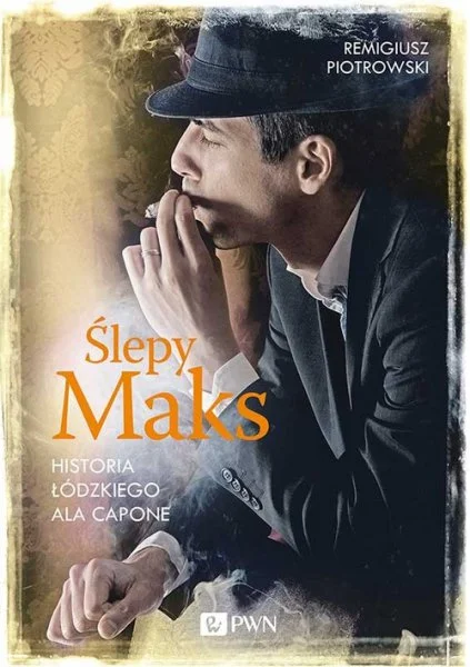 Remigiusz Piotrowski
Ślepy Maks. Historia łódzkiego Ala Capone