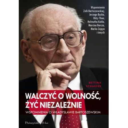 Bettina Schaefer
Walczyć o wolność, żyć niezależnie
Wspomnienia o Władysławie Bartoszewskim