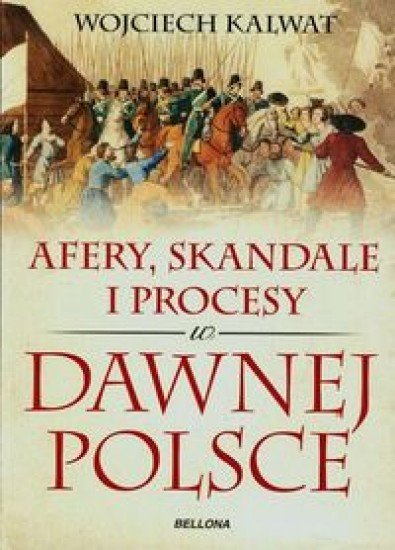 Wojciech Kalwat
Afery, skandale i procesy w dawnej Polsce