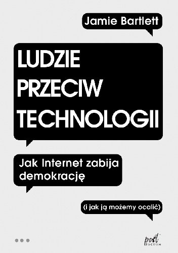 Jamie Bartlett
Ludzie przeciw technologii
Jak internet zabija demokrację (i jak ją możemy ocalić)