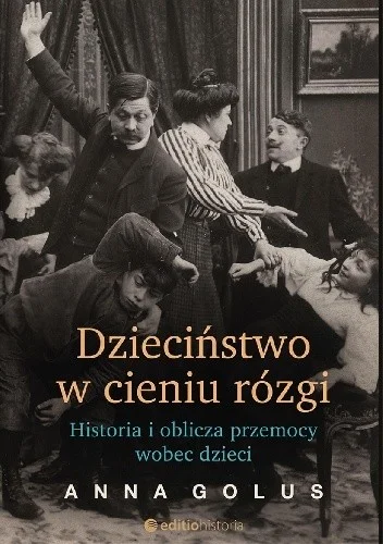 Anna Golus
Dzieciństwo w cieniu rózgi
Historia i oblicza przemocy wobec dzieci