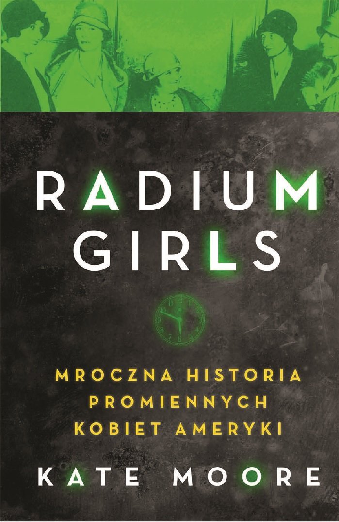 Kate Moore "The Radium Girls. Mroczna historia promiennych kobiet Ameryki"