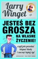 Larry Winget
Jesteś bez groza na własne życzenie!
Czyli jak przestać klepać biedę i zacząć dobrze żyć