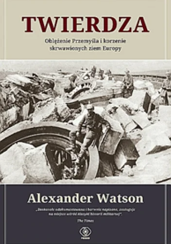Alexander Watson
Twierdza
Oblężenie Przemyśla i korzenie skrwawionych ziem Europy