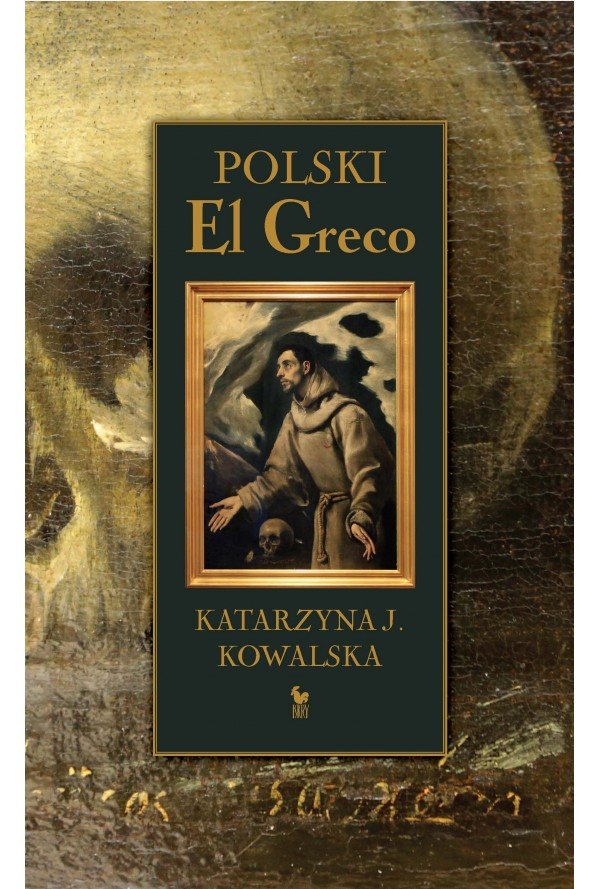 Katarzyna J. Kowalska
Polski El Greco. Niezwykła historia odkrycia i ocalenia obrazu