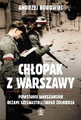 Andrzej Borowiec
Chłopak z Warszawy. Powstanie Warszawskie oczami szesnastoletniego żołnierza
