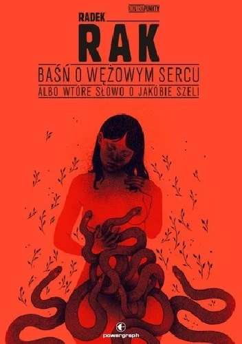 Radek Rak
Baśń o wężowym sercu
Albo wtóre słowo o Jakóbie Szeli