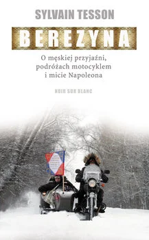 Sylvain Tesson
Berezyna
O męskiej przyjaźni, podróżach motocyklem i micie Napoleona