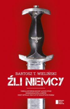 Bartosz T. Wieliński
Źli Niemcy
Zbrodniarze, geniusze, fanatycy, wizjonerzy