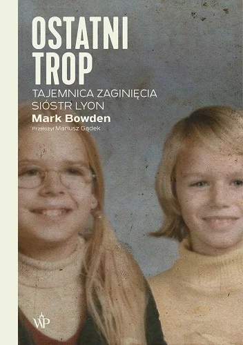 Mark Bowden
Ostatni trop
Tajemnica zaginięcia sióstr Lyon