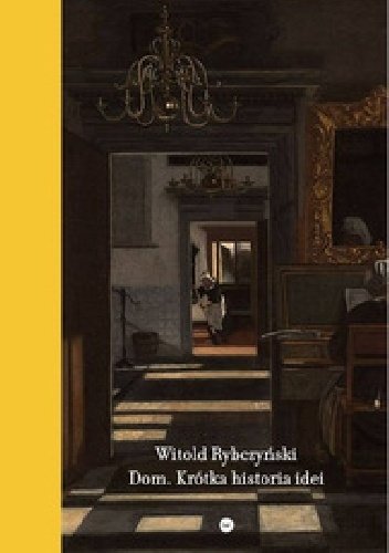 Witold Rybczyński
Dom. Krótka historia idei