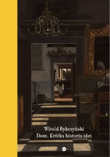 Witold Rybczyński
Dom. Krótka historia idei