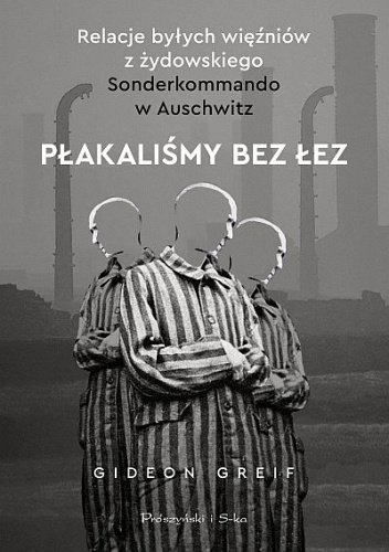 Gideon Greif
Płakaliśmy bez łez
Relacje byłych więźniów żydowskiego Sonderkommando w Auschwitz