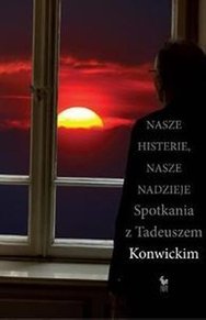 Nasze histerie, nasze nadzieje. Spotkania z Tadeuszem Konwickim