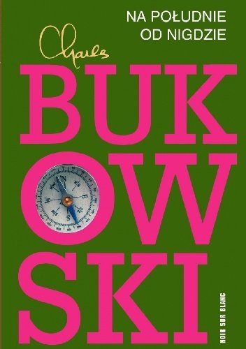 Charles Bukowski
Na południe od nigdzie.
Zapiski żywcem pogrzebanego