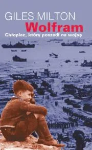 Giles Milton. Wolfram, chłopiec, który poszedł na wojnę