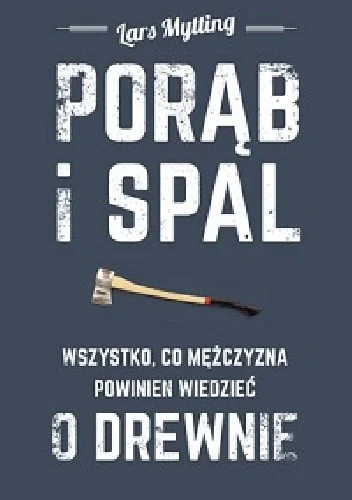 Lars Mytting
Porąb i spal
Wszystko, co mężczyzna powinien wiedzieć o drewnie