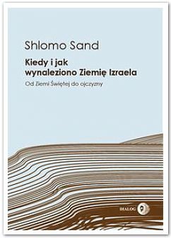 Shlomo Sand
Kiedy i jak wynaleziono Ziemię Izraela
Od Ziemi Świętej do ojczyzny